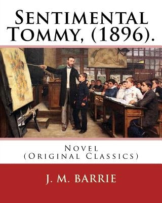 Sentimental Tommy, (1896). By: J. M. Barrie: Novel (Original Classics) by Barrie, James Matthew