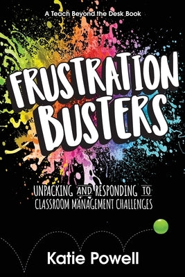 Frustration Busters: Unpacking and Responding to Classroom Management Challenges by Powell, Katie