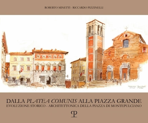 Dalla 'Platea Comunis' Alla Piazza Grande: Evoluzione Storico-Architettonica Della Piazza Di Montepulciano by Minetti, Roberto