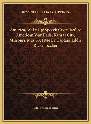 America, Wake Up! Speech Given Before American War Dads, Kansas City, Missouri, May 30, 1944 By Captain Eddie Rickenbacher by Rickenbacker, Eddie