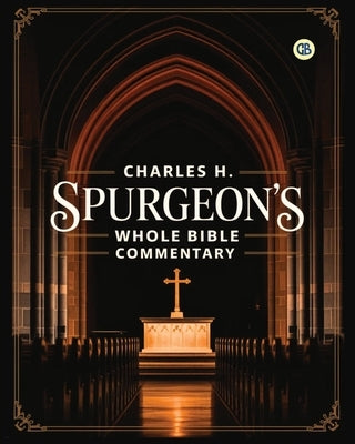 Charles H. Spurgeon's Whole Bible Commentary by Spurgeon, Charles Haddon