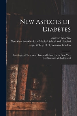New Aspects of Diabetes: Pathology and Treatment: Lectures Delivered at the New York Post-Graduate Medical School by Noorden, Carl Von 1858-1944