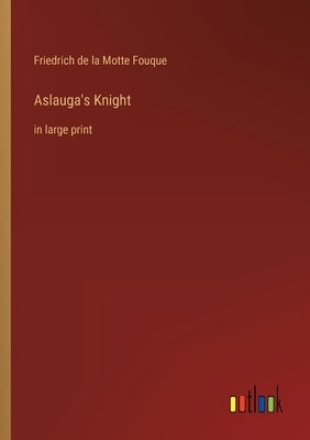 Aslauga's Knight: in large print by Fouque, Friedrich de La Motte