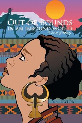 Out of Bounds in an Inbound World: A Book of Poetry by Taylor, Y. B.