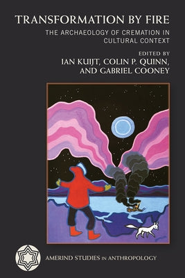 Transformation by Fire: The Archaeology of Cremation in Cultural Context by Kuijt, Ian