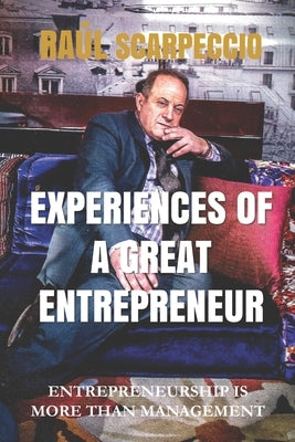 Experiences of a Great Entrepreneur: Entrepreneurship Is More Than Management by Scarpeccio, Raúl
