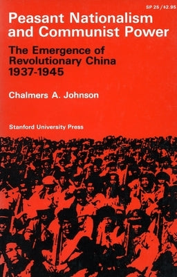Peasant Nationalism and Communist Power: The Emergence of Refolutionary China 1937-1945 by Johnson, Chalmers a.