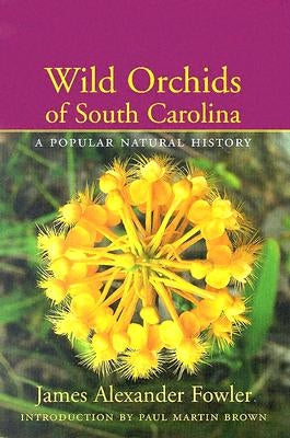 Wild Orchids of South Carolina: A Popular Natural History by Fowler, James Alexander