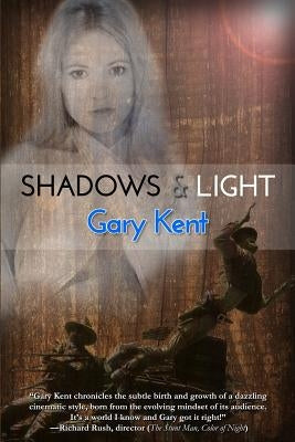 Shadows & Light: Journeys With Outlaws in Revolutionary Hollywood by Kent, Gary