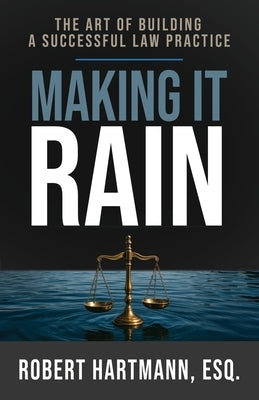 Making It Rain: The Art of Building a Successful Law Practice by Hartmann, Robert