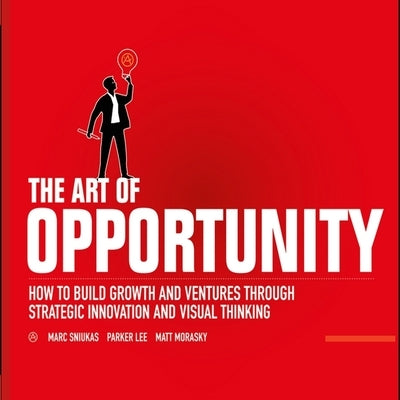 The Art of Opportunity: How to Build Growth and Ventures Through Strategic Innovation and Visual Thinking by Sniukas, Marc