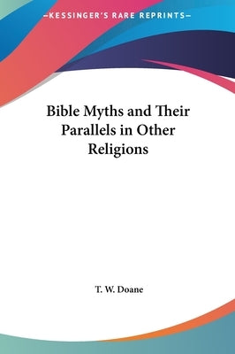 Bible Myths and Their Parallels in Other Religions by Doane, T. W.
