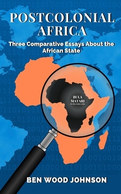 Postcolonial Africa: Three Comparative Essays about the African State by Johnson, Ben Wood