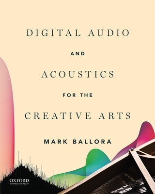 Digital Audio and Acoustics for the Creative Arts by Ballora, Mark