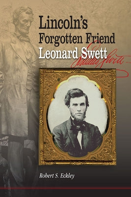 Lincoln's Forgotten Friend, Leonard Swett by Eckley, Robert S.