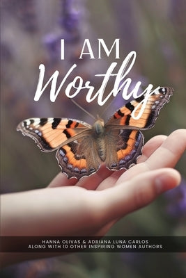 I Am Worthy: Unveiling the Stories of Self-Discovery and Worthiness by Olivas, Hanna