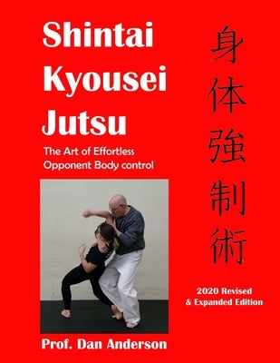 Kyousei Shintai Jutsu: The Art of Effortless Opponent Body Management - 2020 Edition Revised & Expanded by Anderson, Dan