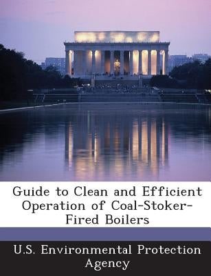 Guide to Clean and Efficient Operation of Coal-Stoker-Fired Boilers by U S Environmental Protection Agency