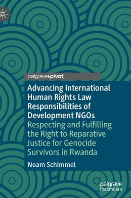 Advancing International Human Rights Law Responsibilities of Development Ngos: Respecting and Fulfilling the Right to Reparative Justice for Genocide by Schimmel, Noam