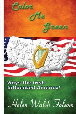 Color Me Green: Ways the Irish Influenced America by Folsom, Bettse