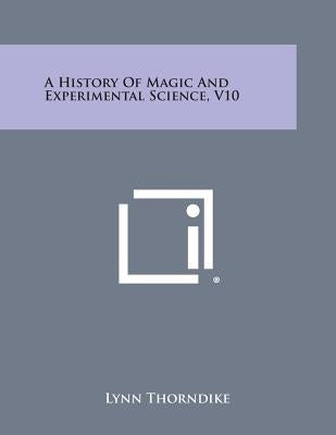 A History of Magic and Experimental Science, V10 by Thorndike, Lynn