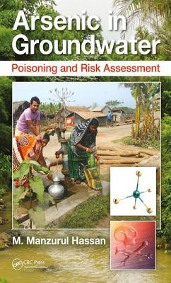 Arsenic in Groundwater: Poisoning and Risk Assessment by Hassan, M. Manzurul