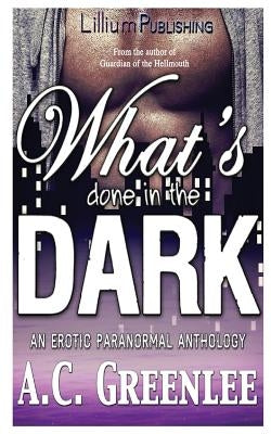 What's Done in the Dark: An Erotic Paranormal Anthology by Greenlee, A. C.