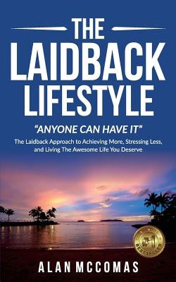 The Laidback Lifestyle (Anyone can have it): "The Laidback Approach to Achieving More, Stressing Less, and Living The Awesome Life You Deserve. by McComas, Alan