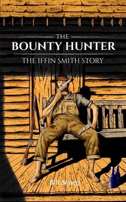 The Bounty Hunter: The Iffin Smith Story by Shuey, Bill