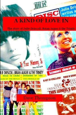 A Kind of Love In: The story of Julie Driscoll, Brian Auger & the Trinity by Thompson, Dave
