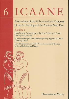 Proceedings of the 6th International Congress of the Archaeology of the Ancient Near East: I: Near Eastern Archaeology in the Past, Present and Future by Matthiae, Paolo
