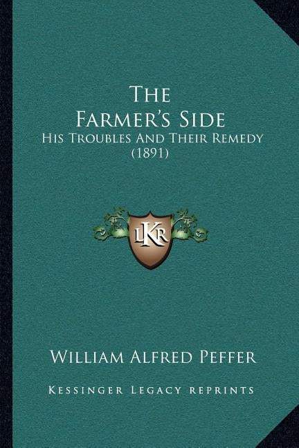 The Farmer's Side: His Troubles And Their Remedy (1891) by Peffer, William Alfred