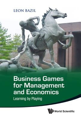 Business Games for Management and Economics: Learning by Playing by Bazil, Leon