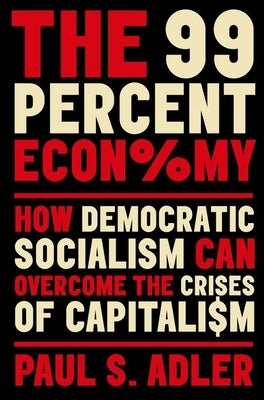 The 99 Percent Economy: How Democratic Socialism Can Overcome the Crises of Capitalism by Adler, Paul