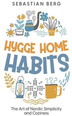 Hygge Home Habits: The Art of Nordic Simplicity and Coziness by Berg, Sebastian
