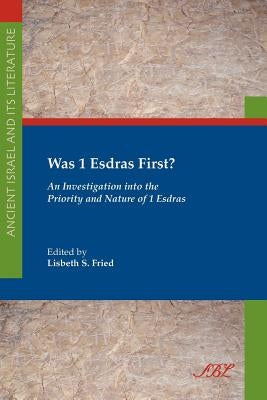 Was 1 Esdras First?: An Investigation Into the Priority and Nature of 1 Esdras by Fried, Lisbeth S.