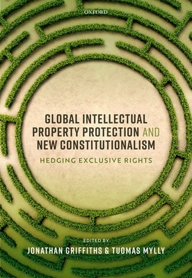 Global Intellectual Property Protection and New Constitutionalism: Hedging Exclusive Rights by Griffiths, Jonathan