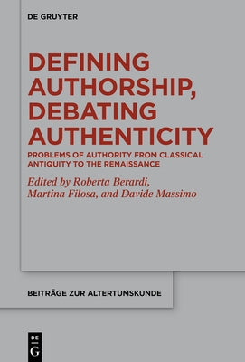 Defining Authorship, Debating Authenticity: Problems of Authority from Classical Antiquity to the Renaissance by Berardi, Roberta