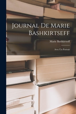 Journal de Marie Bashkirtseff: Avec un Portrait by Bashkirtseff, Marie