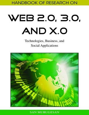 Handbook of Research on Web 2.0, 3.0, and X.0: Technologies, Business, and Social Applications by San Murugesan