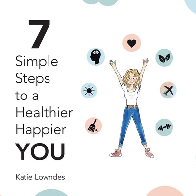 7 Simple Steps to a Healthier, Happier You by Lowndes, Katie