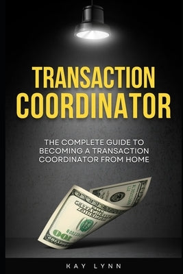 The Complete Guide to Becoming a Transaction Coordinator From Home by Lynn, Kay