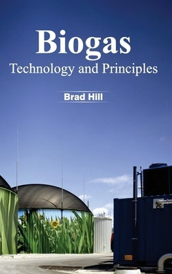Biogas: Technology and Principles by Hill, Brad