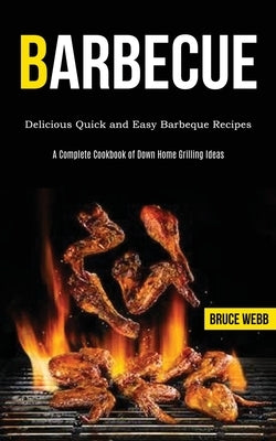 Barbecue Cookbook for Beginners: Delicious Quick and Easy Barbeque Recipes (A Complete Cookbook of Down Home Grilling Ideas) by Webb, Bruce
