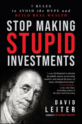 Stop Making Stupid Investments: 7 Rules to Avoid the Hype and Build Real Wealth by Leiter, David