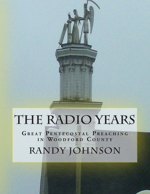 The Radio Years: Pentecostal Preaching in Woodford County by Johnson, Randy Joe