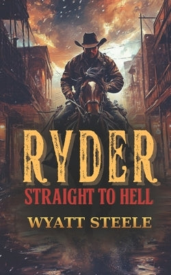 Ryder - Straight to Hell: A Classic Western Novel by Steele, Wyatt