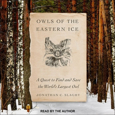 Owls of the Eastern Ice Lib/E: A Quest to Find and Save the World's Largest Owl by Slaght, Jonathan C.