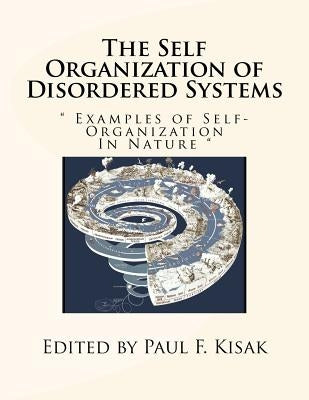 The Self Organization of Disordered Systems: " Examples of Self-Organization In Nature " by Kisak, Paul F.
