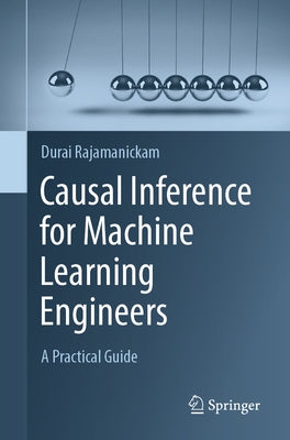 Causal Inference for Machine Learning Engineers: A Practical Guide by Rajamanickam, Durai